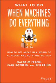 What To Do When Machines Do Everything (How to Get Ahead in a World of AI, Algorithms, Bots, and Big Data) by Malcolm Frank, Paul Roehrig, Ben Pring, 9781119278665