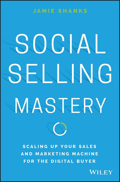 Social Selling Mastery (Scaling Up Your Sales and Marketing Machine for the Digital Buyer) by Jamie Shanks, 9781119280736