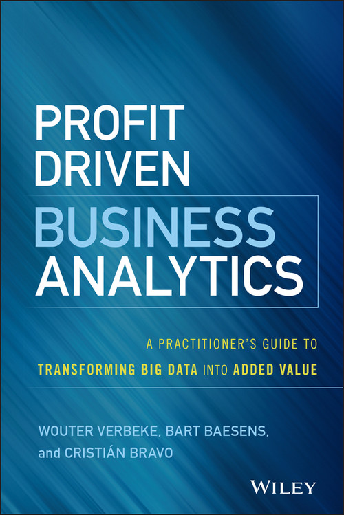 Profit Driven Business Analytics (A Practitioner's Guide to Transforming Big Data into Added Value) by Wouter Verbeke, Bart Baesens, Cristian Bravo, 9781119286554