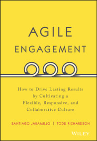 Agile Engagement (How to Drive Lasting Results by Cultivating a Flexible, Responsive, and Collaborative Culture) by Santiago Jaramillo, Todd Richardson, 9781119286912