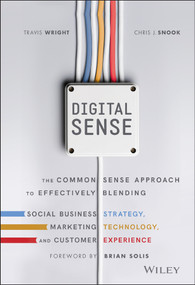 Digital Sense (The Common Sense Approach to Effectively Blending Social Business Strategy, Marketing Technology, and Customer Experience) by Travis Wright, Chris J. Snook, Brian Solis, 9781119291701