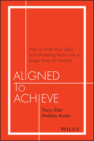 Aligned to Achieve (How to Unite Your Sales and Marketing Teams into a Single Force for Growth) by Tracy Eiler, Andrea Austin, 9781119291756