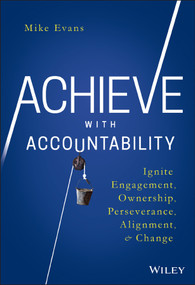 Achieve with Accountability (Ignite Engagement, Ownership, Perseverance, Alignment, and Change) by Mike Evans, 9781119314080