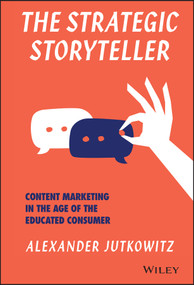 The Strategic Storyteller (Content Marketing in the Age of the Educated Consumer) by Alexander Jutkowitz, 9781119345114