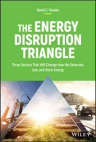 The Energy Disruption Triangle (Three Sectors That Will Change How We Generate, Use, and Store Energy) by David C. Fessler, 9781119347118