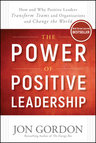 The Power of Positive Leadership (How and Why Positive Leaders Transform Teams and Organizations and Change the World) by Jon Gordon, 9781119351979