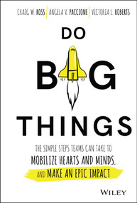 Do Big Things (The Simple Steps Teams Can Take to Mobilize Hearts and Minds, and Make an Epic Impact) by Craig Ross, Angela V. Paccione, Victoria L. Roberts, 9781119361152
