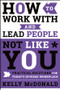 How to Work With and Lead People Not Like You (Practical Solutions for Today's Diverse Workplace) by Kelly McDonald, 9781119369950