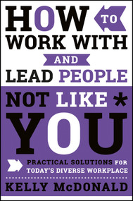 How to Work With and Lead People Not Like You (Practical Solutions for Today's Diverse Workplace) by Kelly McDonald, 9781119369950