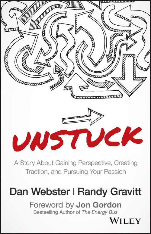 UNSTUCK (A Story About Gaining Perspective, Creating Traction, and Pursuing Your Passion) by Dan Webster, Randy Gravitt, Jon Gordon, 9781119381624