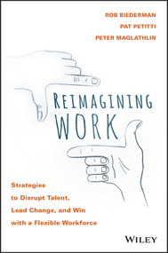 Reimagining Work (Strategies to Disrupt Talent, Lead Change, and Win with a Flexible Workforce) by Rob Biederman, Pat Petitti, Peter Maglathlin, 9781119389569