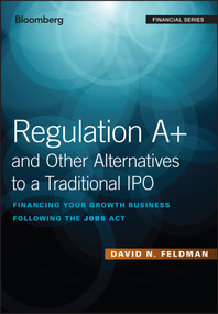 Regulation A+ and Other Alternatives to a Traditional IPO (Financing Your Growth Business Following the JOBS Act) by David N. Feldman, 9781119416159