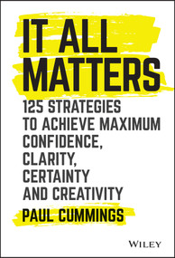 It All Matters (125 Strategies to Achieve Maximum Confidence, Clarity, Certainty, and Creativity) by Paul Cummings, 9781119417064