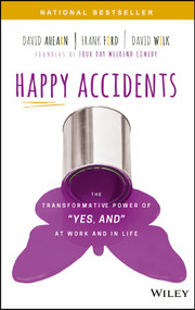 Happy Accidents (The Transformative Power of "Yes, and" at Work and in Life) by David Ahearn, Frank Ford, David Wilk, 9781119428565