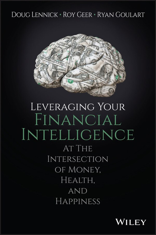 Leveraging Your Financial Intelligence (At the Intersection of Money, Health, and Happiness) by Douglas Lennick, Roy Geer, Ryan Goulart, 9781119430780