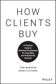 How Clients Buy (A Practical Guide to Business Development for Consulting and Professional Services) by Tom McMakin, Doug Fletcher, 9781119434702