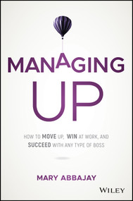 Managing Up (How to Move up, Win at Work, and Succeed with Any Type of Boss) by Mary Abbajay, 9781119436683