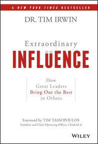 Extraordinary Influence (How Great Leaders Bring Out the Best in Others) by Dr. Tim Irwin, Tim Tassopoulos, 9781119464426