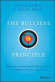 The Bullseye Principle (Mastering Intention-Based Communication to Collaborate, Execute, and Succeed) by David Lewis, G. Riley Mills, 9781119484714