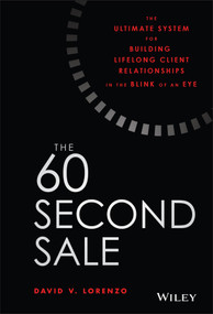 The 60 Second Sale (The Ultimate System for Building Lifelong Client Relationships in the Blink of an Eye) by David V. Lorenzo, 9781119499763