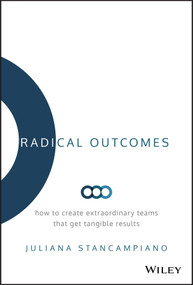 Radical Outcomes (How to Create Extraordinary Teams that Get Tangible Results) by Juliana Stancampiano, 9781119524250