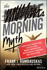 The Morning Myth (How Every Night Owl Can Become More Productive, Successful, Happier, and Healthier) by Frank J. Rumbauskas, Jr., 9781119537755