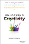 Unlocking Creativity (How to Solve Any Problem and Make the Best Decisions by Shifting Creative Mindsets) by Michael A. Roberto, 9781119545798