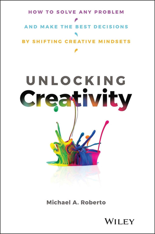 Unlocking Creativity (How to Solve Any Problem and Make the Best Decisions by Shifting Creative Mindsets) by Michael A. Roberto, 9781119545798