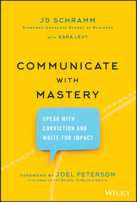 Communicate with Mastery (Speak With Conviction and Write for Impact) by JD Schramm, Kara Levy, Joel Peterson, 9781119550099