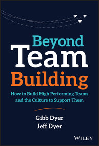 Beyond Team Building (How to Build High Performing Teams and the Culture to Support Them) by W. Gibb Dyer, Jr., Jeffrey H. Dyer, 9781119551409