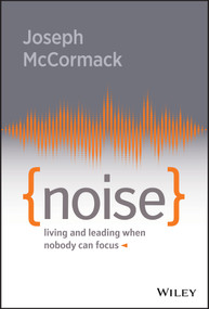 Noise (Living and Leading When Nobody Can Focus) by Joseph McCormack, 9781119553373