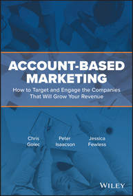 Account-Based Marketing (How to Target and Engage the Companies That Will Grow Your Revenue) by Chris Golec, Peter Isaacson, Jessica Fewless, 9781119572008