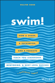 Swim! (How a Shark, a Suckerfish, and a Parasite Teach You Leadership, Mentoring, and Next Level Success) by Walter Bond, 9781119573562