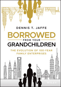 Borrowed from Your Grandchildren (The Evolution of 100-Year Family Enterprises) by Dennis T. Jaffe, 9781119573807