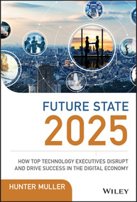 Future State 2025 (How Top Technology Executives Disrupt and Drive Success in the Digital Economy) by Hunter Muller, 9781119574798