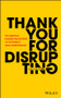 Thank You For Disrupting (The Disruptive Business Philosophies of The World's Great Entrepreneurs) by Jean-Marie Dru, 9781119575658