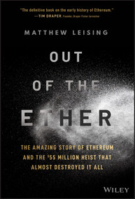 Out of the Ether (The Amazing Story of Ethereum and the $55 Million Heist that Almost Destroyed It All) by Matthew Leising, 9781119602934