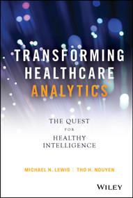 Transforming Healthcare Analytics (The Quest for Healthy Intelligence) by Michael N. Lewis, Tho H. Nguyen, 9781119613541