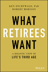 What Retirees Want (A Holistic View of Life's Third Age) by Ken Dychtwald, Robert Morison, 9781119648086