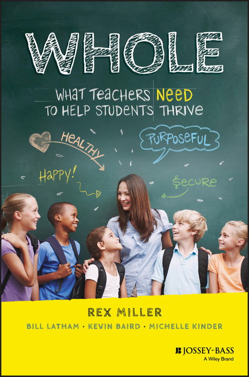 WHOLE (What Teachers Need to Help Students Thrive) by Rex Miller, Bill Latham, Kevin Baird, Michelle Kinder, 9781119651031