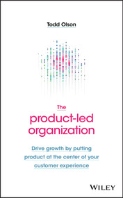 The Product-Led Organization (Drive Growth By Putting Product at the Center of Your Customer Experience) by Todd Olson, 9781119660873