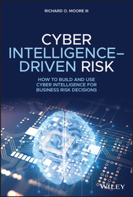 Cyber Intelligence-Driven Risk (How to Build and Use Cyber Intelligence for Business Risk Decisions) by Richard O. Moore, III, 9781119676843