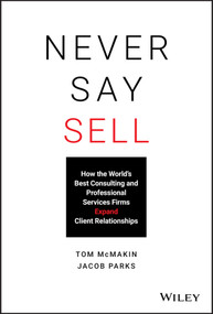 Never Say Sell (How the World's Best Consulting and Professional Services Firms Expand Client Relationships) by Tom McMakin, Jacob Parks, 9781119683780