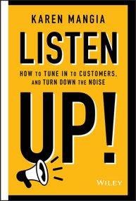 Listen Up! (How to Tune In to Customers and Turn Down the Noise) by Karen Mangia, 9781119723851