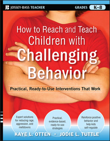 How to Reach and Teach Children with Challenging Behavior (K-8) (Practical, Ready-to-Use Interventions That Work) by Kaye L. Otten, Jodie L. Tuttle, 9780470505168