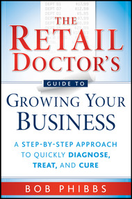 The Retail Doctor's Guide to Growing Your Business (A Step-by-Step Approach to Quickly Diagnose, Treat, and Cure) by Bob Phibbs, 9780470587171