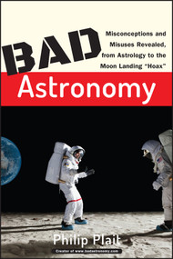 Bad Astronomy (Misconceptions and Misuses Revealed, from Astrology to the Moon Landing "Hoax") by Philip C. Plait, 9780471409762