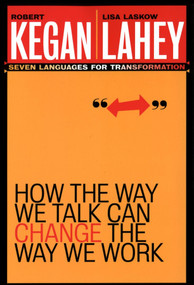 How the Way We Talk Can Change the Way We Work (Seven Languages for Transformation) by Robert Kegan, Lisa Laskow Lahey, 9780787963781
