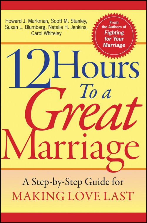 12 Hours to a Great Marriage (A Step-by-Step Guide for Making Love Last) by Howard J. Markman, Scott M. Stanley, Susan L. Blumberg, Natalie H. Jenkins, Carol Whiteley, 9780787968007