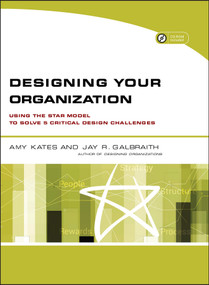 Designing Your Organization (Using the STAR Model to Solve 5 Critical Design Challenges) by Amy Kates, Jay R. Galbraith, 9780787994945